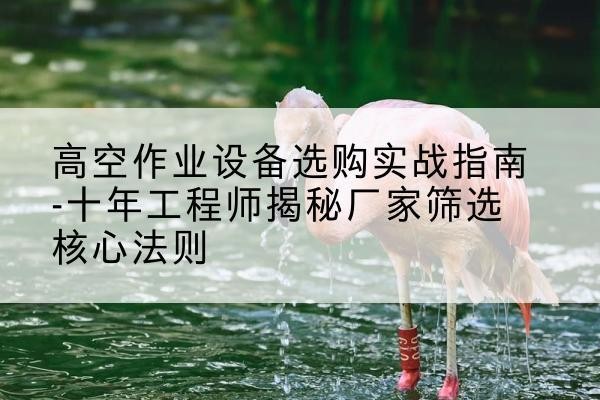 金平剪叉式升降机厂家-高空作业设备选购实战指南-十年工程师揭秘厂家筛选核心法则
