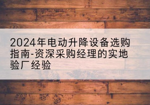 金平电动剪叉升降平台厂家-2024年电动升降设备选购指南-资深采购经理的实地验厂经验