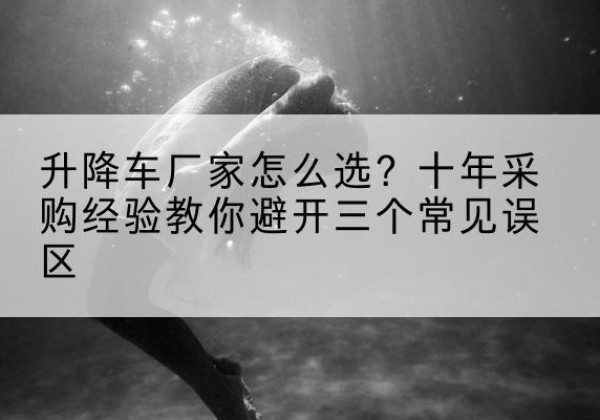 金平升降车厂家-怎么选？十年采购经验教你避开三个常见误区